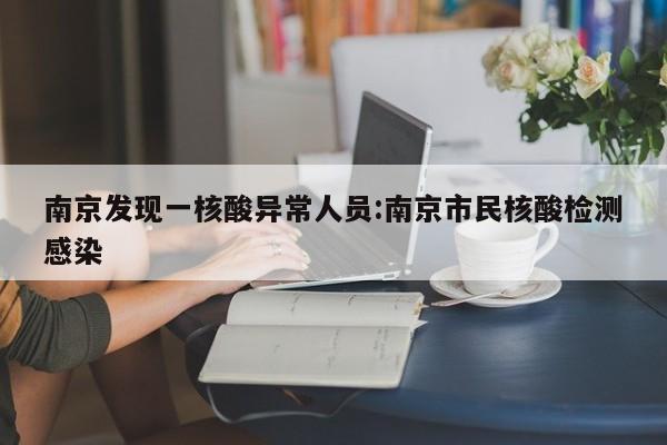 南京发现一核酸异常人员:南京市民核酸检测感染