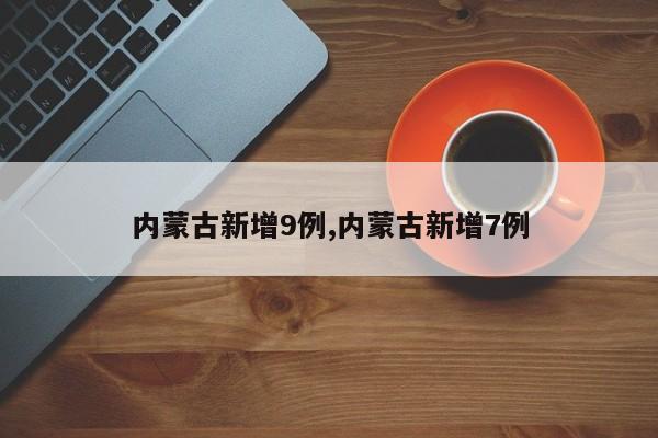 内蒙古新增9例,内蒙古新增7例