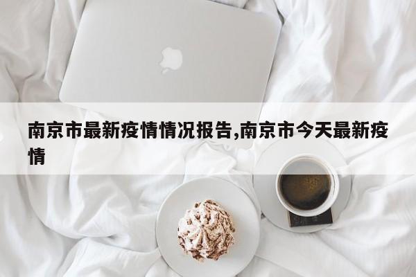 南京市最新疫情情况报告,南京市今天最新疫情