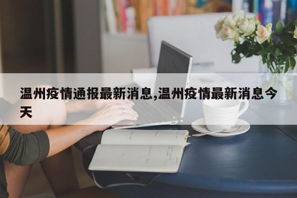 温州疫情通报最新消息,温州疫情最新消息今天