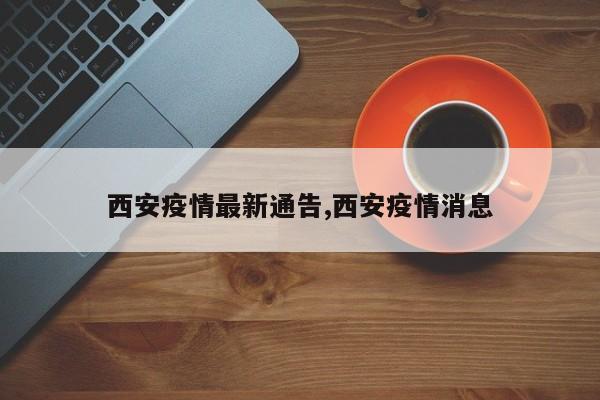 西安疫情最新通告,西安疫情消息