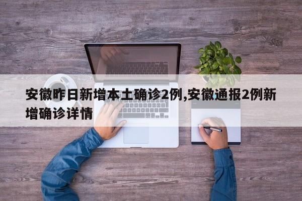安徽昨日新增本土确诊2例,安徽通报2例新增确诊详情