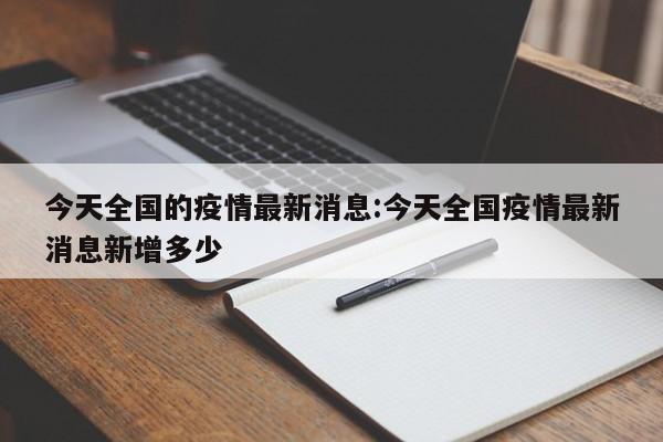 今天全国的疫情最新消息:今天全国疫情最新消息新增多少