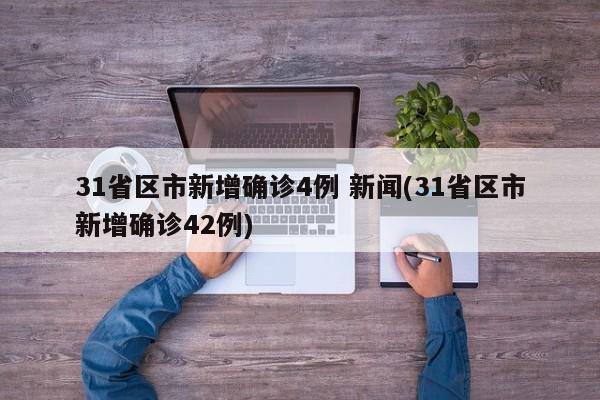 31省区市新增确诊4例 新闻(31省区市新增确诊42例)