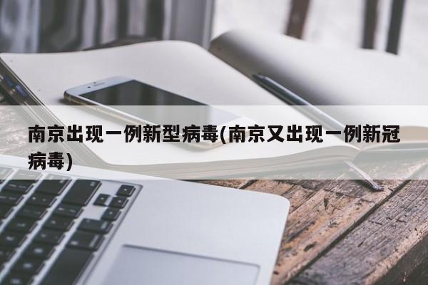 南京出现一例新型病毒(南京又出现一例新冠病毒)