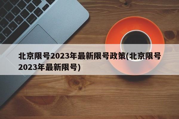 北京限号2023年最新限号政策(北京限号2023年最新限号)
