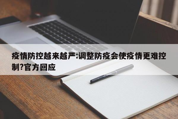 疫情防控越来越严:调整防疫会使疫情更难控制?官方回应