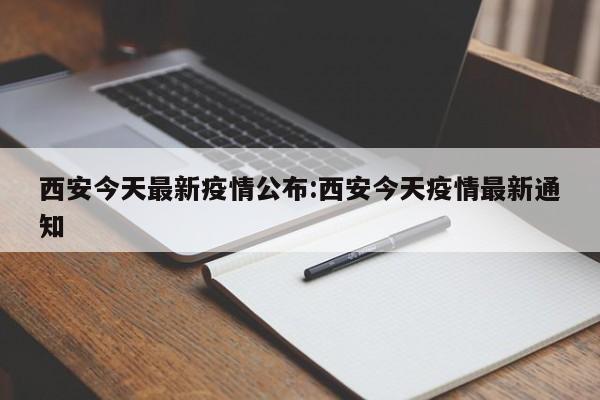 西安今天最新疫情公布:西安今天疫情最新通知