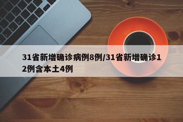 31省新增确诊病例8例/31省新增确诊12例含本土4例