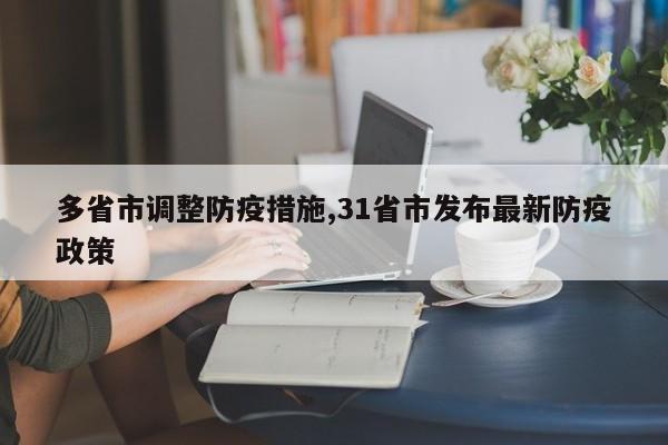 多省市调整防疫措施,31省市发布最新防疫政策