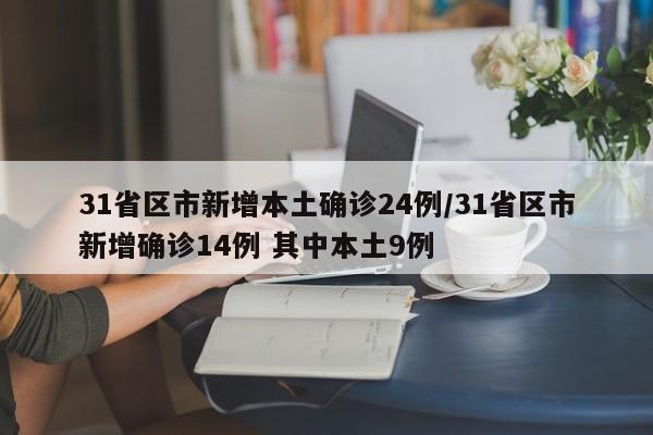 31省区市新增本土确诊24例/31省区市新增确诊14例 其中本土9例