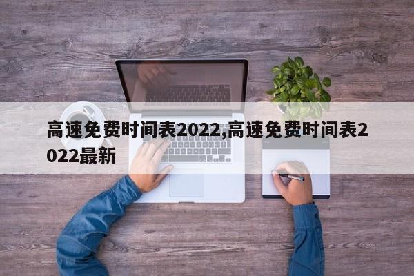 高速免费时间表2022,高速免费时间表2022最新