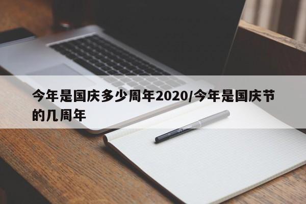 今年是国庆多少周年2020/今年是国庆节的几周年
