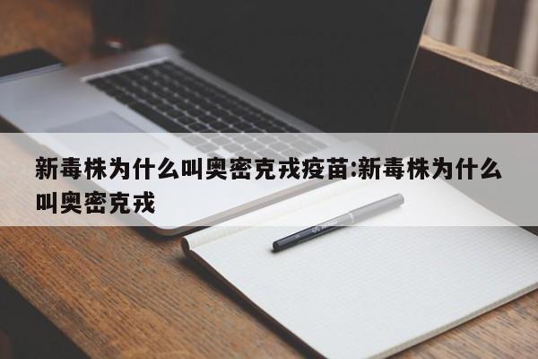 新毒株为什么叫奥密克戎疫苗:新毒株为什么叫奥密克戎