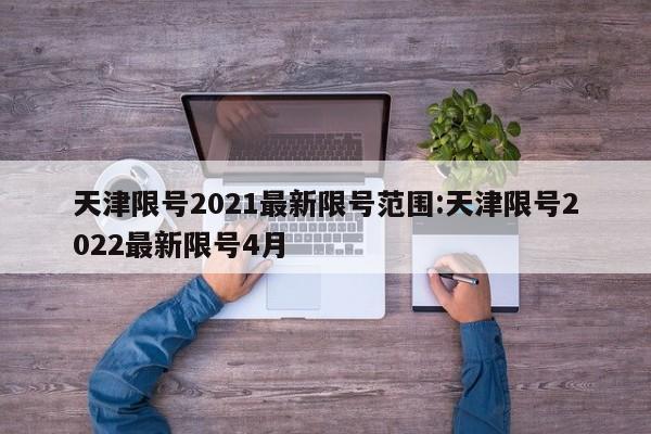 天津限号2021最新限号范围:天津限号2022最新限号4月