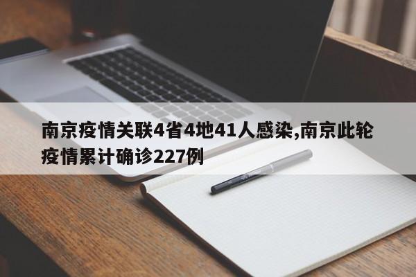 南京疫情关联4省4地41人感染,南京此轮疫情累计确诊227例