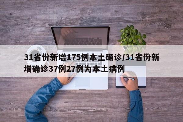 31省份新增175例本土确诊/31省份新增确诊37例27例为本土病例
