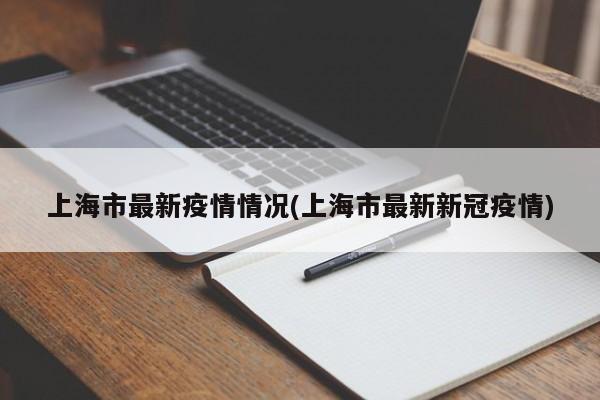 上海市最新疫情情况(上海市最新新冠疫情)