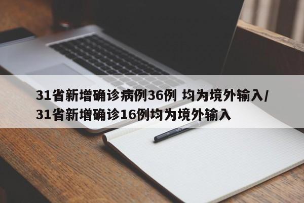 31省新增确诊病例36例 均为境外输入/31省新增确诊16例均为境外输入
