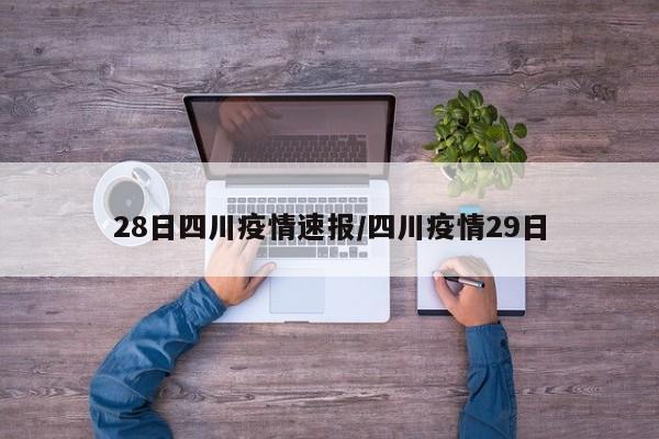 28日四川疫情速报/四川疫情29日