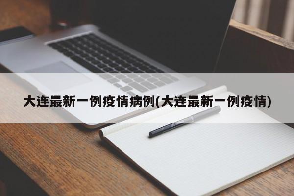 大连最新一例疫情病例(大连最新一例疫情)