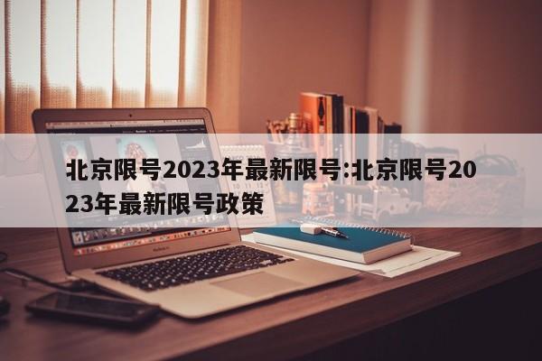 北京限号2023年最新限号:北京限号2023年最新限号政策