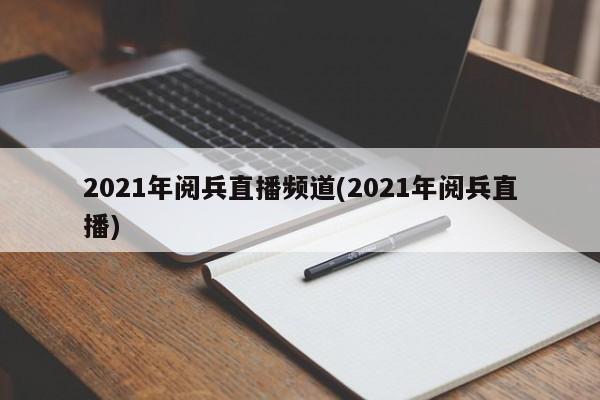 2021年阅兵直播频道(2021年阅兵直播)