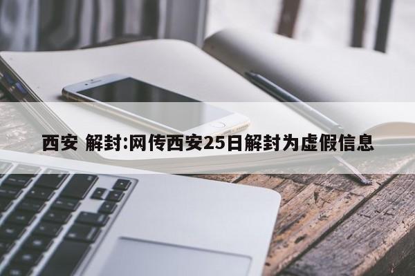 西安 解封:网传西安25日解封为虚假信息
