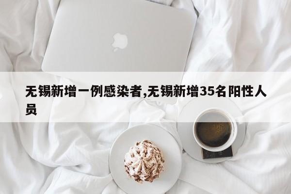 无锡新增一例感染者,无锡新增35名阳性人员