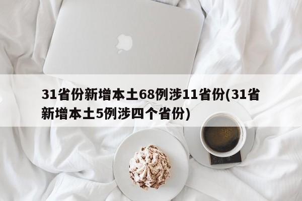 31省份新增本土68例涉11省份(31省新增本土5例涉四个省份)