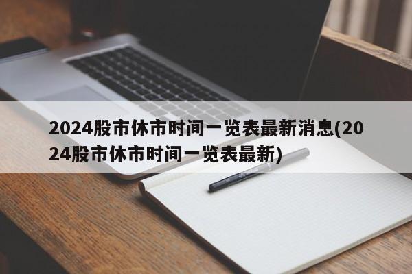 2024股市休市时间一览表最新消息(2024股市休市时间一览表最新)