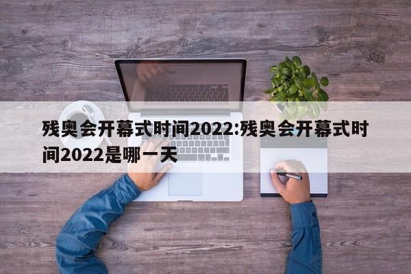 残奥会开幕式时间2022:残奥会开幕式时间2022是哪一天