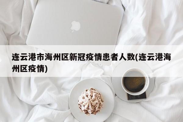 连云港市海州区新冠疫情患者人数(连云港海州区疫情)