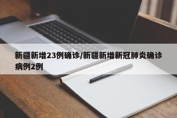 新疆新增23例确诊/新疆新增新冠肺炎确诊病例2例