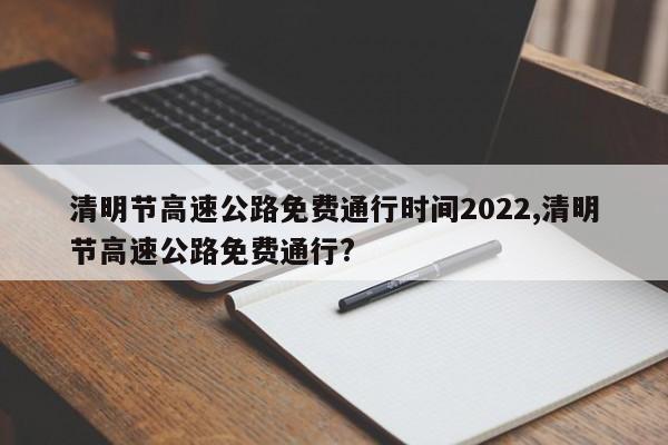 清明节高速公路免费通行时间2022,清明节高速公路免费通行?