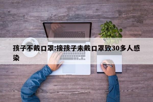 孩子不戴口罩:接孩子未戴口罩致30多人感染