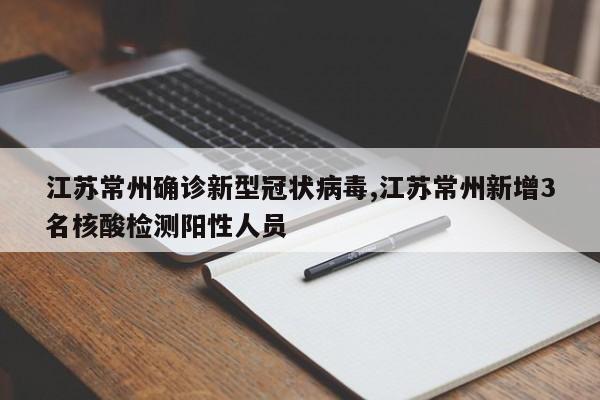 江苏常州确诊新型冠状病毒,江苏常州新增3名核酸检测阳性人员