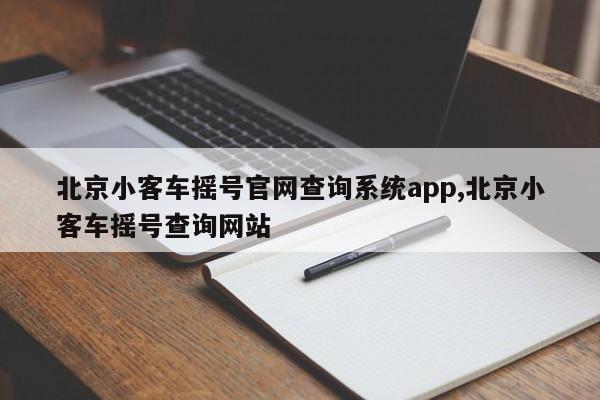 北京小客车摇号官网查询系统app,北京小客车摇号查询网站