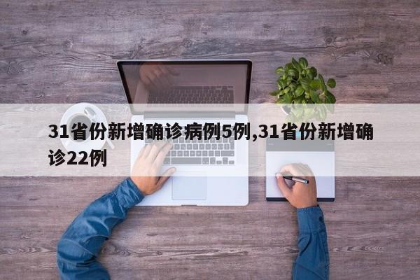 31省份新增确诊病例5例,31省份新增确诊22例