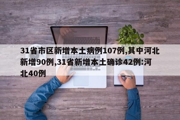 31省市区新增本土病例107例,其中河北新增90例,31省新增本土确诊42例:河北40例