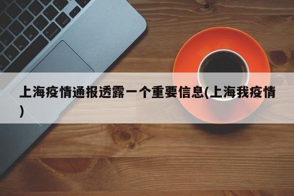 上海疫情通报透露一个重要信息(上海我疫情)